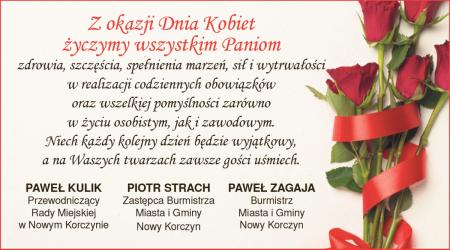 Dzień Kobiet to szczególna okazja, by wyrazić wdzięczność, szacunek i uznanie dla wszystkich Pań. Z tej okazji burmistrz Nowego Korczyna Paweł Zagaja, jego zastępca Piotr Strach oraz przewodniczący Rady Miejskiej Paweł Kulik przekazują mieszkankom gminy serdeczne życzenia.